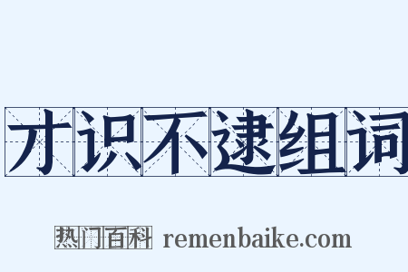 才识不逮组词是什么意思的图片